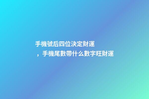 手機號后四位決定財運，手機尾數帶什么數字旺財運